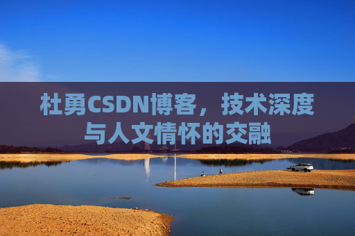 杜勇CSDN博客,技术深度与人文情怀的交融